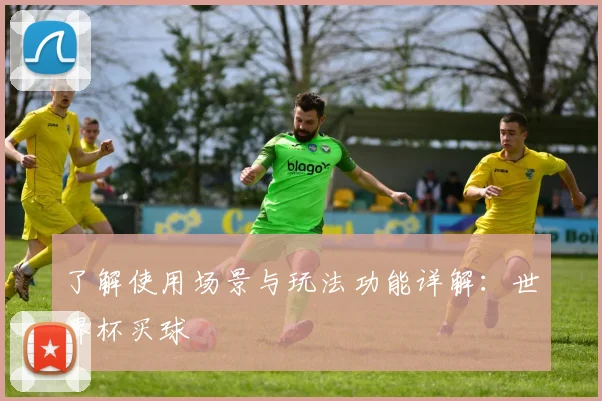 了解使用场景与玩法功能详解：世界杯买球