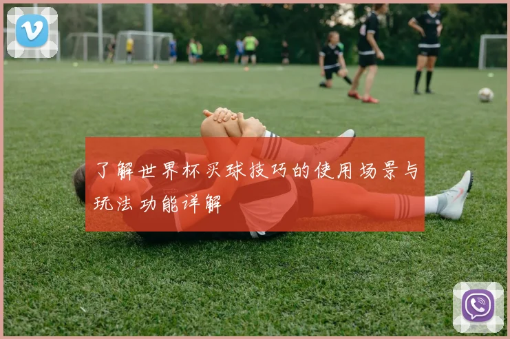 了解世界杯买球技巧的使用场景与玩法功能详解
