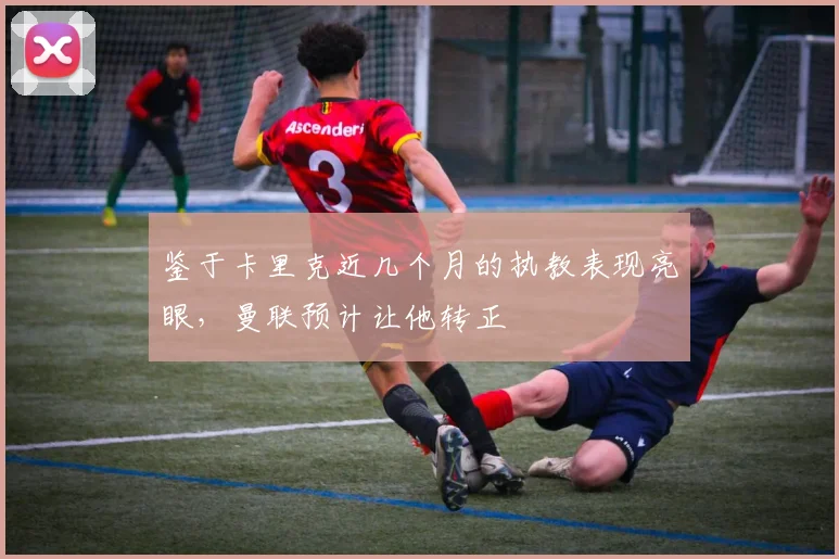 鉴于卡里克近几个月的执教表现亮眼，曼联预计让他转正